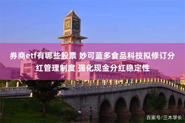 券商etf有哪些股票 妙可蓝多食品科技拟修订分红管理制度 强化现金分红稳定性