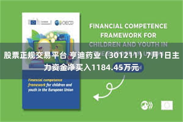 股票正规交易平台 亨迪药业（301211）7月1日主力资金净买入1184.45万元