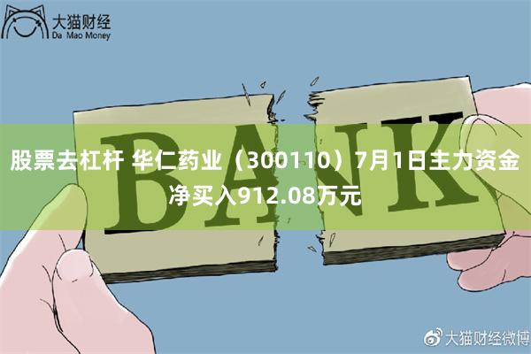 股票去杠杆 华仁药业（300110）7月1日主力资金净买入912.08万元