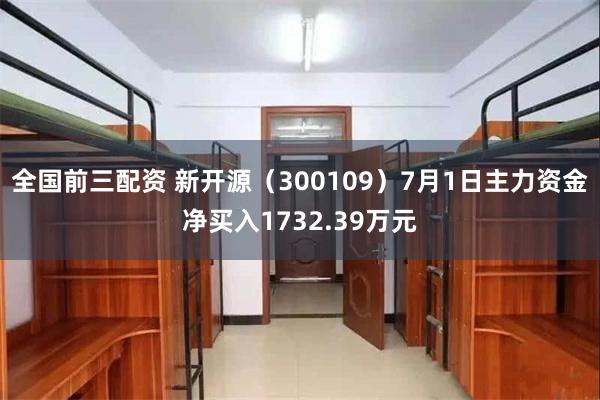 全国前三配资 新开源（300109）7月1日主力资金净买入1732.39万元