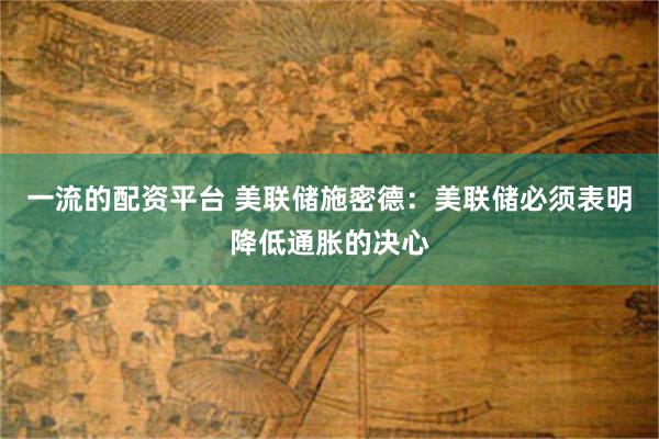 一流的配资平台 美联储施密德：美联储必须表明降低通胀的决心