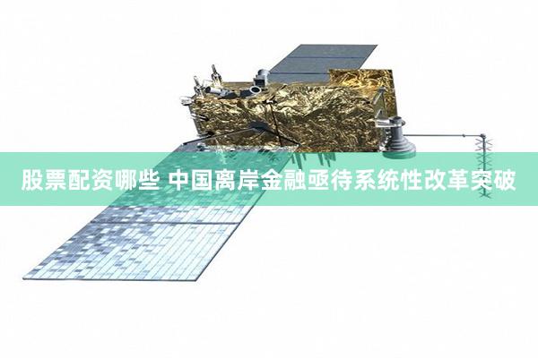 股票配资哪些 中国离岸金融亟待系统性改革突破
