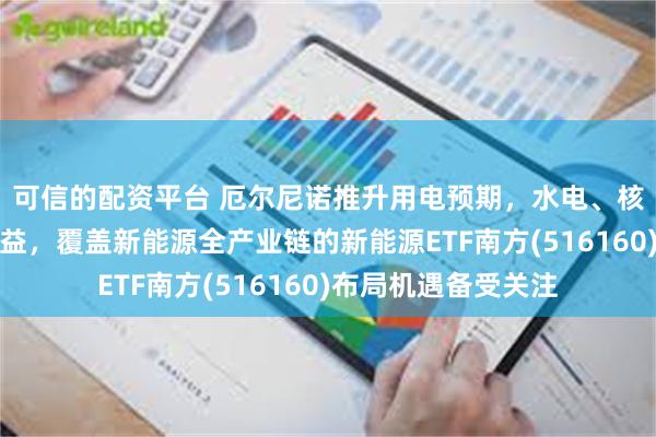 可信的配资平台 厄尔尼诺推升用电预期，水电、核电板块有望直接受益，覆盖新能源全产业链的新能源ETF南方(516160)布局机遇备受关注