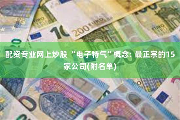 配资专业网上炒股 “电子特气”概念: 最正宗的15家公司(附名单)