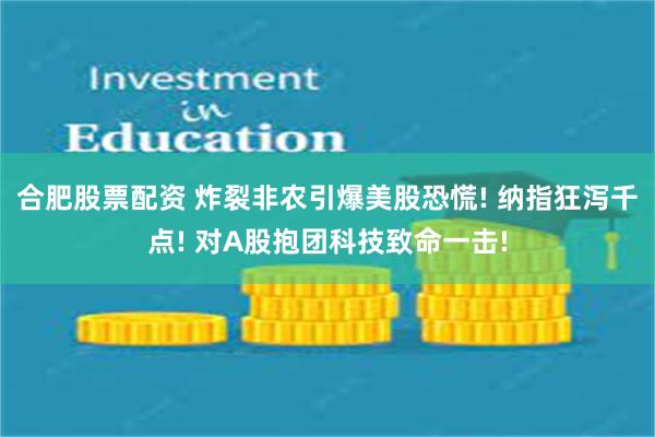 合肥股票配资 炸裂非农引爆美股恐慌! 纳指狂泻千点! 对A股抱团科技致命一击!