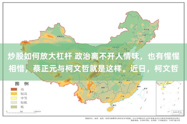 炒股如何放大杠杆 政治离不开人情味,也有惺惺相惜,蔡正元与柯文哲就是这样。近日,柯文哲