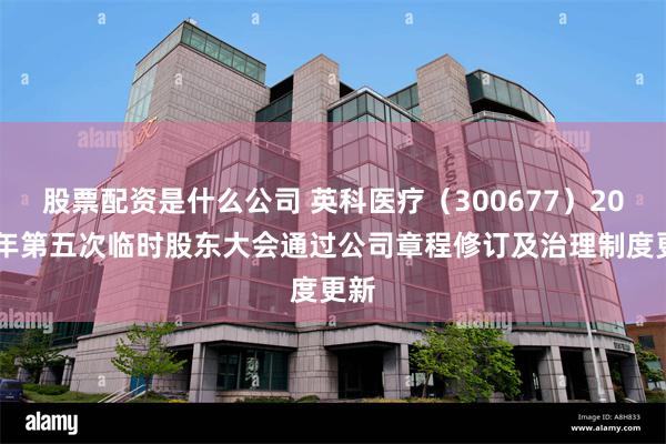 股票配资是什么公司 英科医疗（300677）2025年第五次临时股东大会通过公司章程修订及治理制度更新