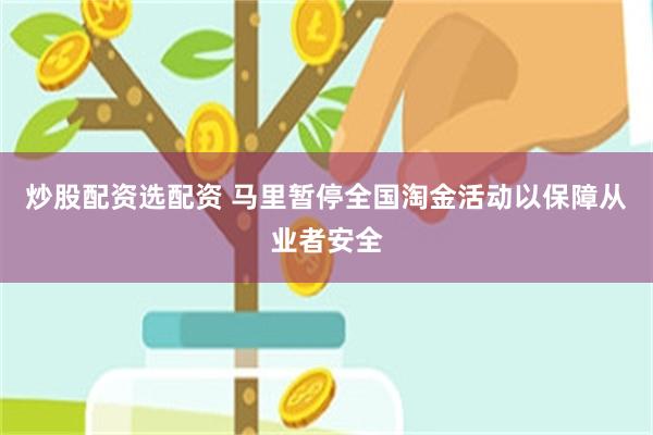 炒股配资选配资 马里暂停全国淘金活动以保障从业者安全