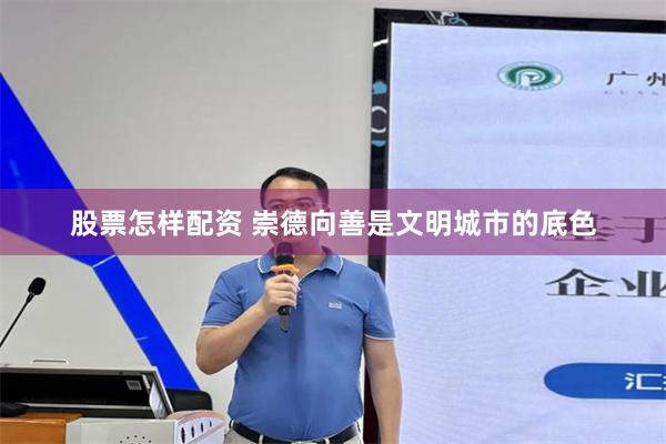 股票怎样配资 崇德向善是文明城市的底色