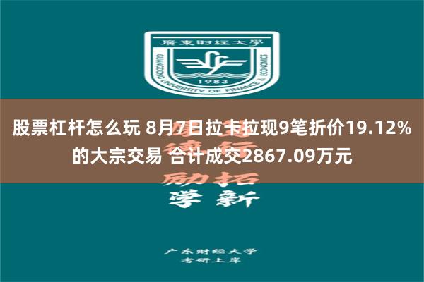 股票杠杆怎么玩 8月7日拉卡拉现9笔折价19.12%的大宗交易 合计成交2867.09万元