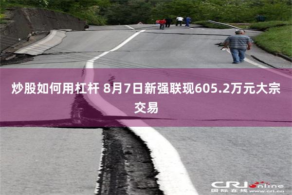 炒股如何用杠杆 8月7日新强联现605.2万元大宗交易