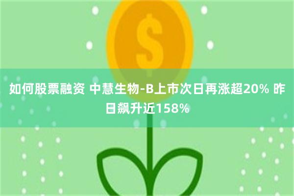 如何股票融资 中慧生物-B上市次日再涨超20% 昨日飙升近158%