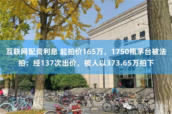 互联网配资利息 起拍价165万,1750瓶茅台被法拍:经137次出价,被人以373.65万拍下