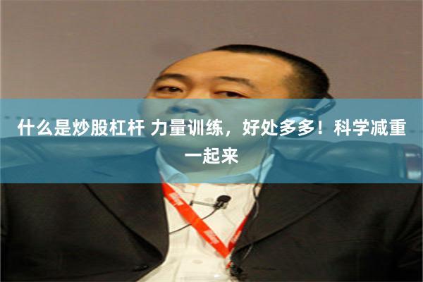 什么是炒股杠杆 力量训练,好处多多!科学减重一起来