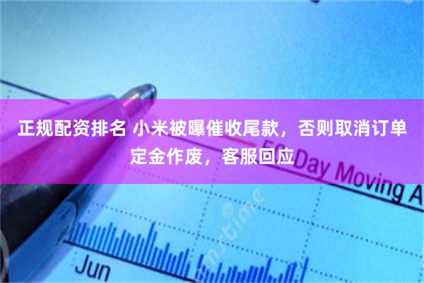 正规配资排名 小米被曝催收尾款，否则取消订单定金作废，客服回应