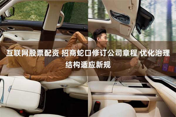 互联网股票配资 招商蛇口修订公司章程 优化治理结构适应新规