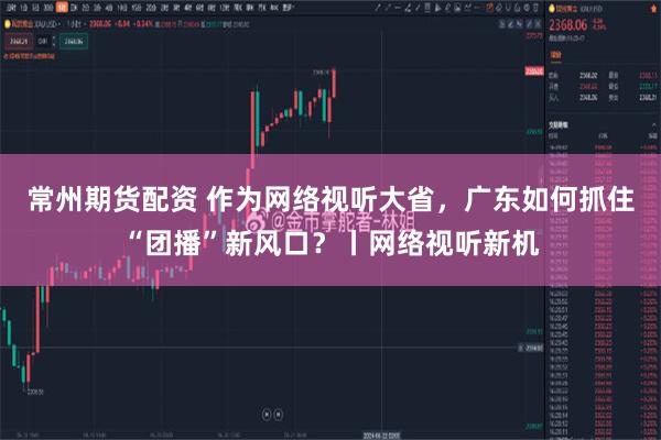 常州期货配资 作为网络视听大省，广东如何抓住“团播”新风口？丨网络视听新机