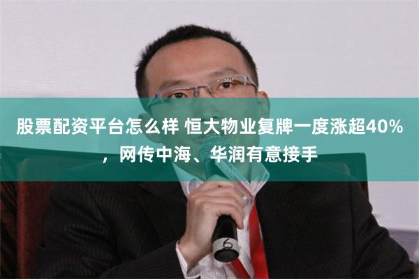 股票配资平台怎么样 恒大物业复牌一度涨超40%，网传中海、华润有意接手