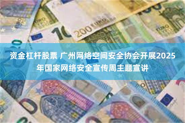 资金杠杆股票 广州网络空间安全协会开展2025年国家网络安全宣传周主题宣讲