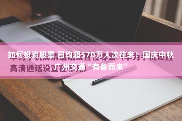 如何投资股票 日均超570万人次往来！国庆中秋广州交通“有备而来”