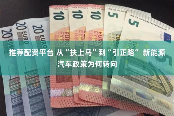 推荐配资平台 从“扶上马”到“引正路” 新能源汽车政策为何转向