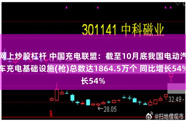 网上炒股杠杆 中国充电联盟：截至10月底我国电动汽车充电基础设施(枪)总数达1864.5万个 同比增长54%