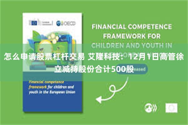 怎么申请股票杠杆交易 艾隆科技：12月1日高管徐立减持股份合计500股