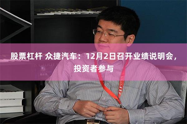 股票杠杆 众捷汽车：12月2日召开业绩说明会，投资者参与