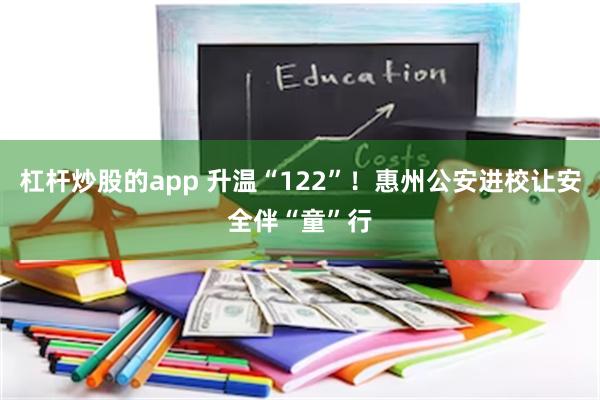 杠杆炒股的app 升温“122”！惠州公安进校让安全伴“童”行