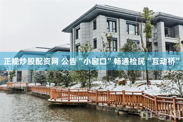 正规炒股配资网 公告“小窗口”畅通检民“互动桥”