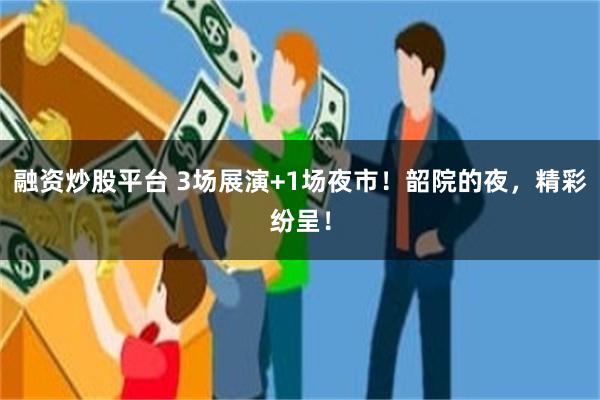 融资炒股平台 3场展演+1场夜市！韶院的夜，精彩纷呈！