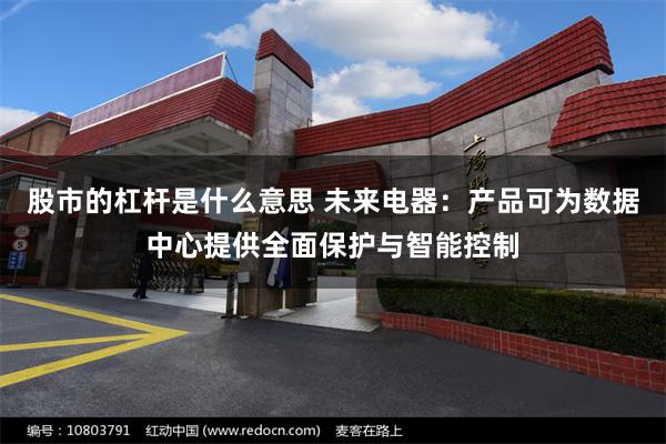 股市的杠杆是什么意思 未来电器：产品可为数据中心提供全面保护与智能控制
