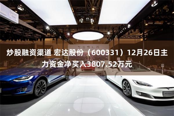 炒股融资渠道 宏达股份(600331)12月26日主力资金净买入3807.52万元