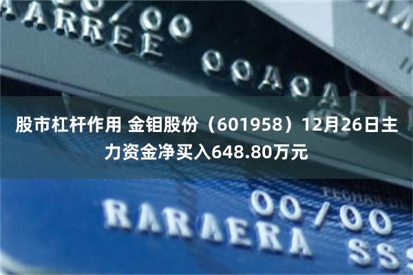股市杠杆作用 金钼股份（601958）12月26日主力资金净买入648.80万元