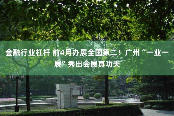 金融行业杠杆 前4月办展全国第二！广州“一业一展”秀出会展真功夫