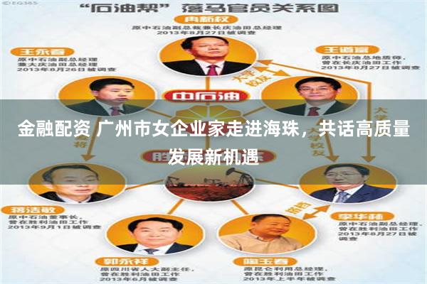 金融配资 广州市女企业家走进海珠，共话高质量发展新机遇