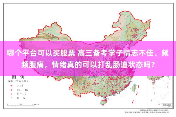 哪个平台可以买股票 高三备考学子情志不佳、频频腹痛,情绪真的可以打乱肠道状态吗?