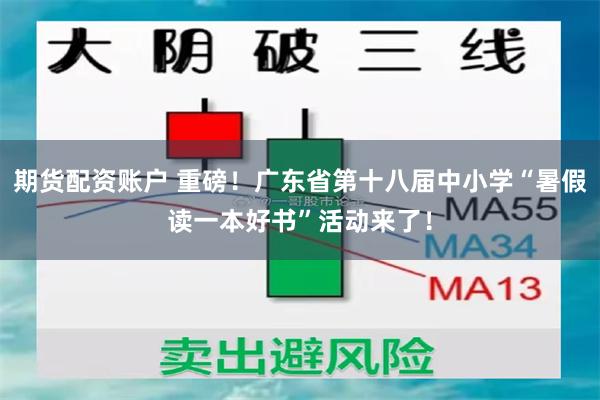 期货配资账户 重磅！广东省第十八届中小学“暑假读一本好书”活动来了！