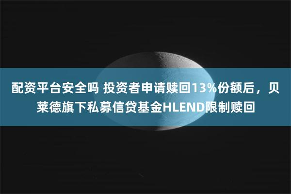配资平台安全吗 投资者申请赎回13%份额后，贝莱德旗下私募信贷基金HLEND限制赎回