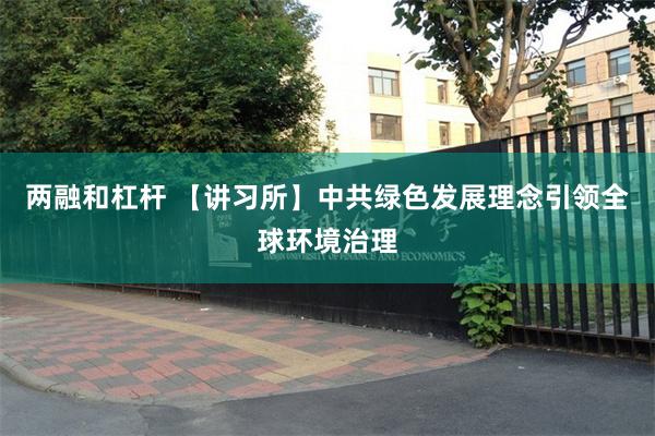两融和杠杆 【讲习所】中共绿色发展理念引领全球环境治理
