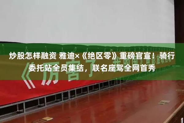 炒股怎样融资 雅迪×《绝区零》重磅官宣！骑行委托站全员集结，联名座驾全网首秀