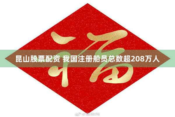昆山股票配资 我国注册船员总数超208万人