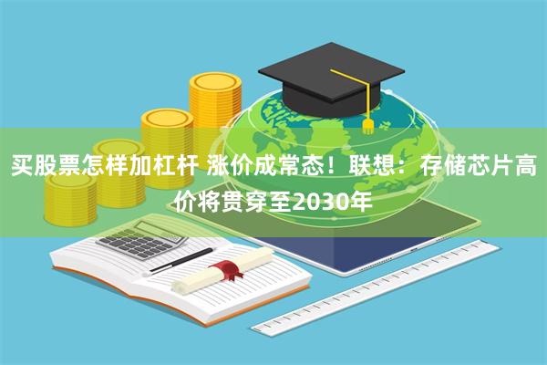 买股票怎样加杠杆 涨价成常态！联想：存储芯片高价将贯穿至2030年