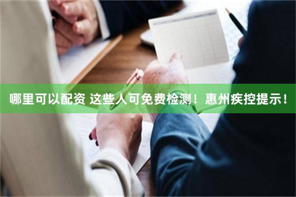 哪里可以配资 这些人可免费检测！惠州疾控提示！