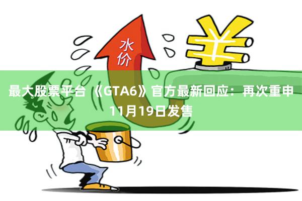 最大股票平台 《GTA6》官方最新回应：再次重申11月19日发售