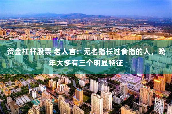 资金杠杆股票 老人言：无名指长过食指的人，晚年大多有三个明显特征