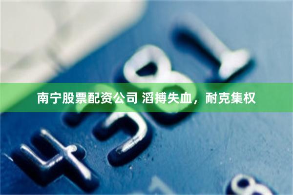 南宁股票配资公司 滔搏失血，耐克集权