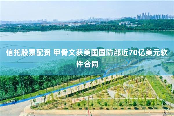 信托股票配资 甲骨文获美国国防部近70亿美元软件合同