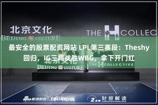 最安全的股票配资网站 LPL第三赛段：Theshy回归，IG三局战胜WBG，拿下开门红