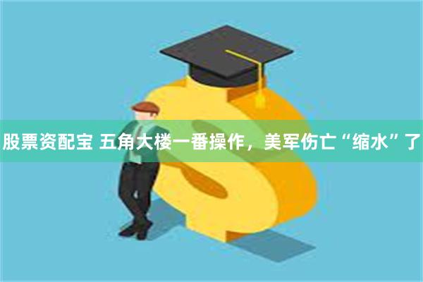 股票资配宝 五角大楼一番操作，美军伤亡“缩水”了